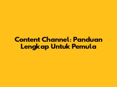 Content Channel: Panduan Lengkap Untuk Pemula