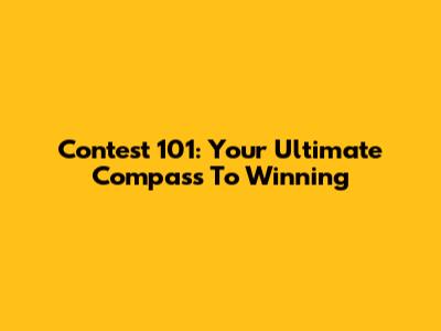 Contest 101: Your Ultimate Compass To Winning