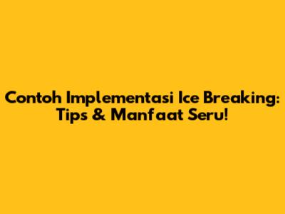 Contoh Implementasi Ice Breaking: Tips & Manfaat Seru!