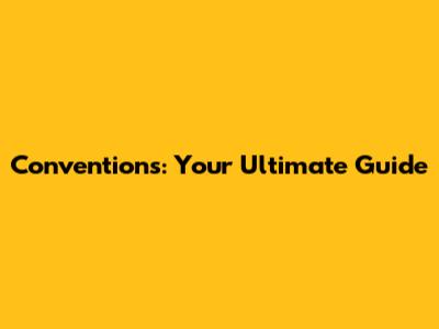 Conventions: Your Ultimate Guide