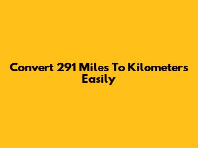 Convert 291 Miles To Kilometers Easily
