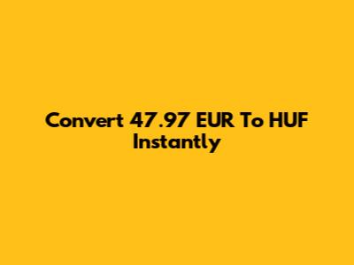 Convert 47.97 EUR To HUF Instantly