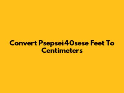 Convert Psepsei40sese Feet To Centimeters