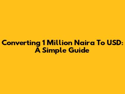 Converting 1 Million Naira To USD: A Simple Guide