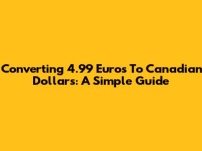 Converting 4.99 Euros To Canadian Dollars: A Simple Guide