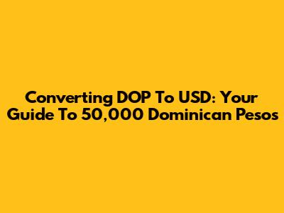 Converting DOP To USD: Your Guide To 50,000 Dominican Pesos