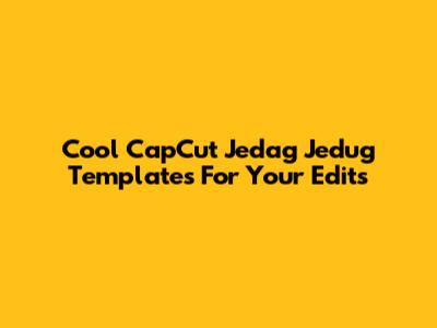 Cool CapCut Jedag Jedug Templates For Your Edits