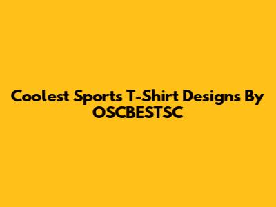 Coolest Sports T-Shirt Designs By OSCBESTSC