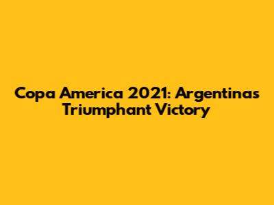 Copa America 2021: Argentina's Triumphant Victory