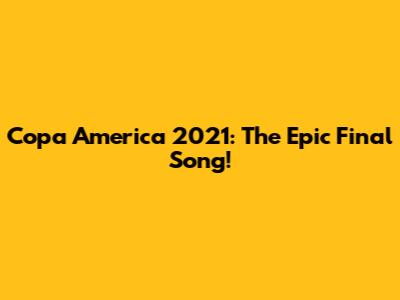 Copa America 2021: The Epic Final Song!