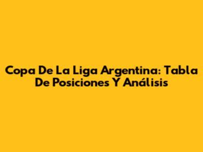 Copa De La Liga Argentina: Tabla De Posiciones Y Análisis