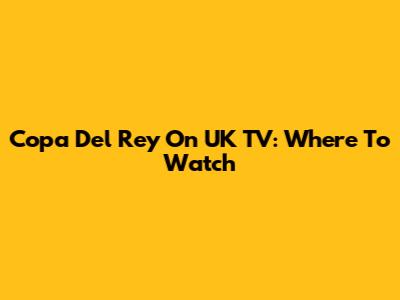 Copa Del Rey On UK TV: Where To Watch