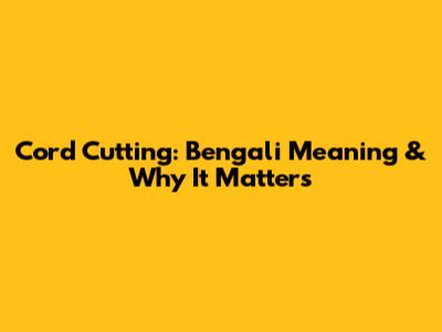 Cord Cutting: Bengali Meaning & Why It Matters