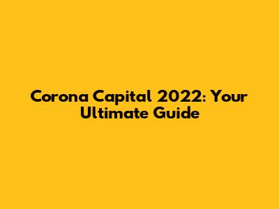 Corona Capital 2022: Your Ultimate Guide