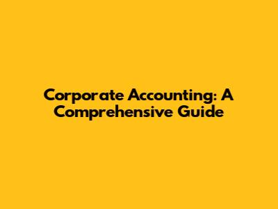 Corporate Accounting: A Comprehensive Guide