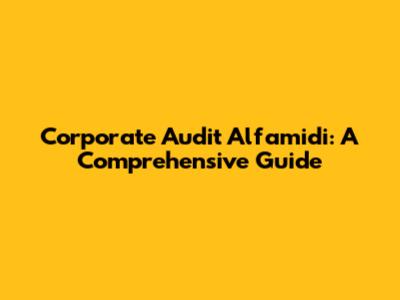 Corporate Audit Alfamidi: A Comprehensive Guide