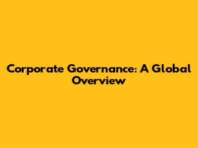Corporate Governance: A Global Overview