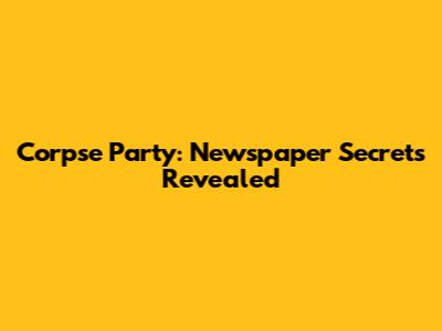Corpse Party: Newspaper Secrets Revealed