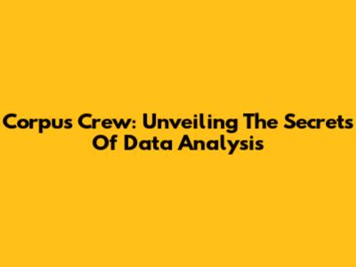 Corpus Crew: Unveiling The Secrets Of Data Analysis