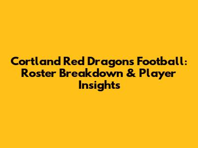 Cortland Red Dragons Football: Roster Breakdown & Player Insights