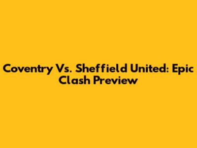 Coventry Vs. Sheffield United: Epic Clash Preview