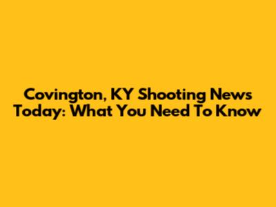 Covington, KY Shooting News Today: What You Need To Know
