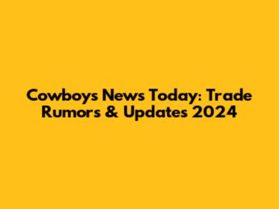 Cowboys News Today: Trade Rumors & Updates 2024