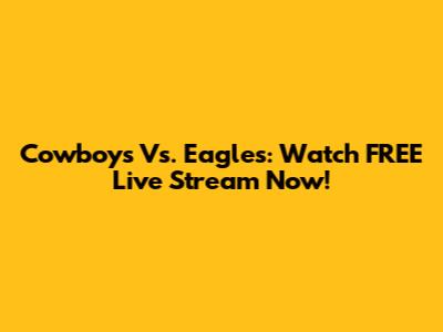 Cowboys Vs. Eagles: Watch FREE Live Stream Now!