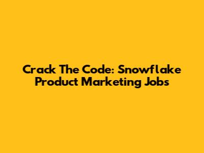 Crack The Code: Snowflake Product Marketing Jobs