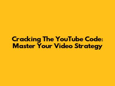Cracking The YouTube Code: Master Your Video Strategy