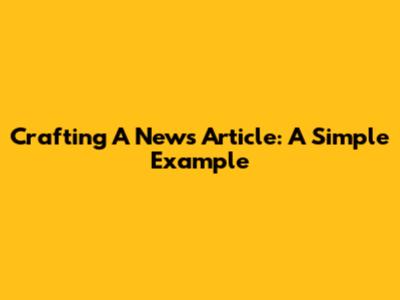 Crafting A News Article: A Simple Example
