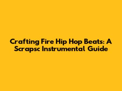 Crafting Fire Hip Hop Beats: A Scrapsc Instrumental Guide