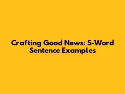 Crafting Good News: 5-Word Sentence Examples