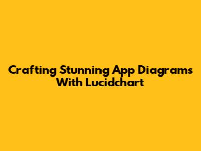 Crafting Stunning App Diagrams With Lucidchart
