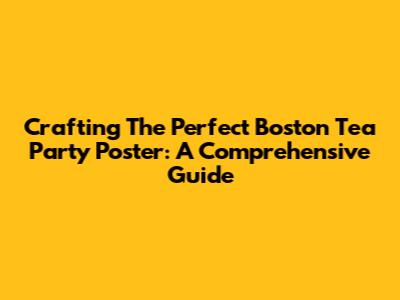 Crafting The Perfect Boston Tea Party Poster: A Comprehensive Guide