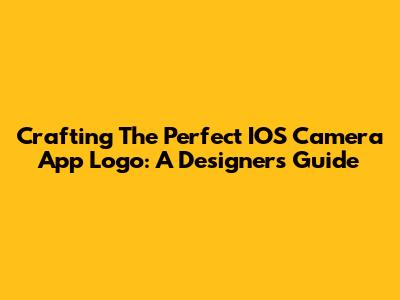 Crafting The Perfect IOS Camera App Logo: A Designer's Guide