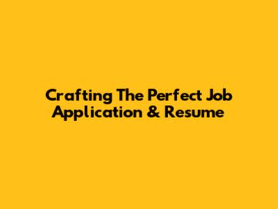 Crafting The Perfect Job Application & Resume