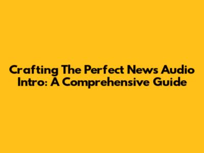 Crafting The Perfect News Audio Intro: A Comprehensive Guide