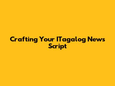 Crafting Your ITagalog News Script