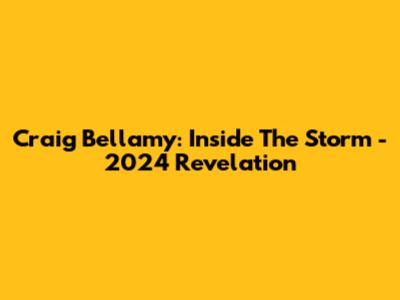 Craig Bellamy: Inside The Storm - 2024 Revelation
