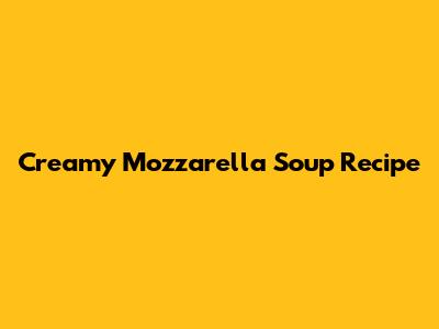 Creamy Mozzarella Soup Recipe