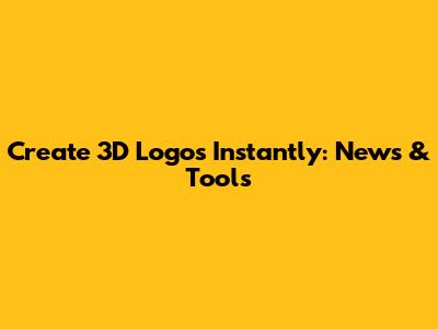 Create 3D Logos Instantly: News & Tools