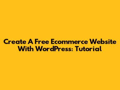 Create A Free Ecommerce Website With WordPress: Tutorial