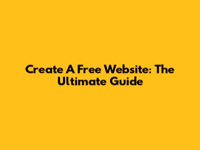 Create A Free Website: The Ultimate Guide
