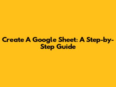 Create A Google Sheet: A Step-by-Step Guide
