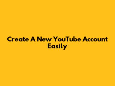 Create A New YouTube Account Easily