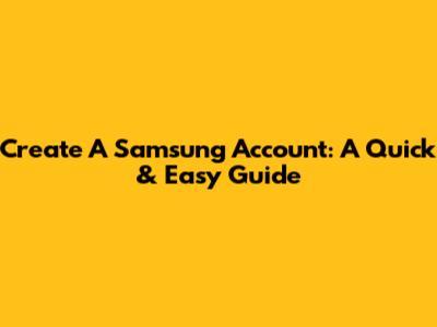 Create A Samsung Account: A Quick & Easy Guide