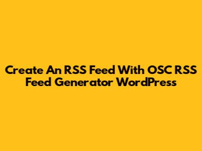 Create An RSS Feed With OSC RSS Feed Generator WordPress
