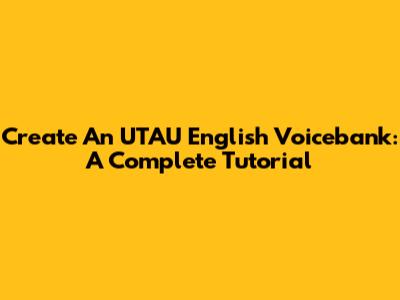 Create An UTAU English Voicebank: A Complete Tutorial