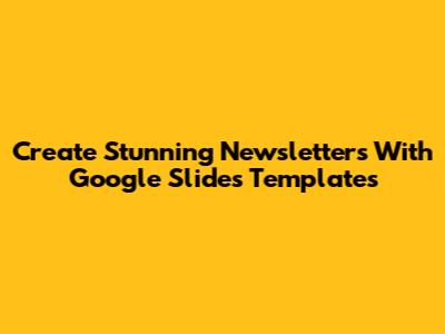 Create Stunning Newsletters With Google Slides Templates